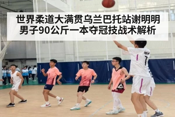 世界柔道大满贯乌兰巴托站谢明明男子90公斤一本夺冠技战术解析（huangguanyule）