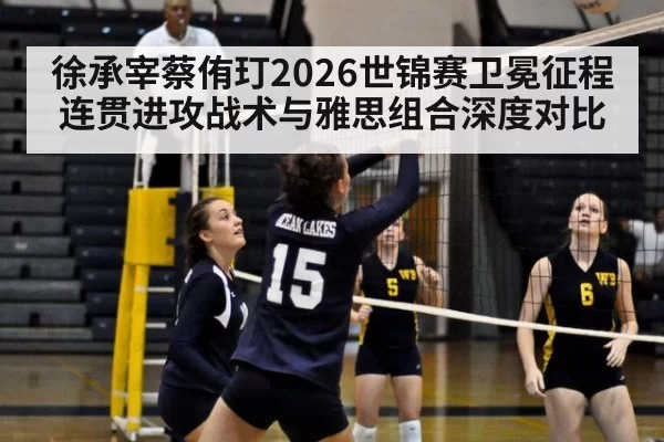 徐承宰蔡侑玎2026世锦赛卫冕征程 连贯进攻战术与雅思组合深度对比