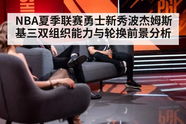 NBA夏季联赛勇士新秀波杰姆斯基三双组织能力与轮换前景分析
