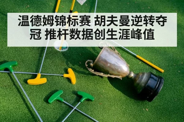 温德姆锦标赛 胡夫曼逆转夺冠 推杆数据创生涯峰值（huangguanyule）